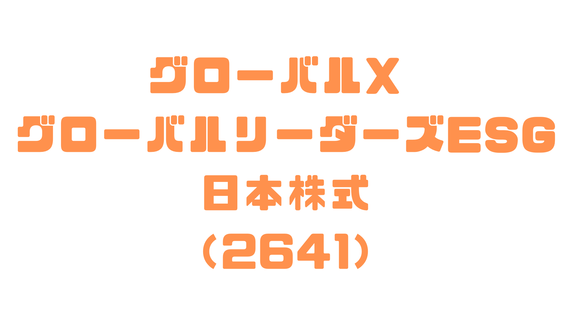 グローバルX グローバルリーダーズESG-日本株式（2641）の詳細解説