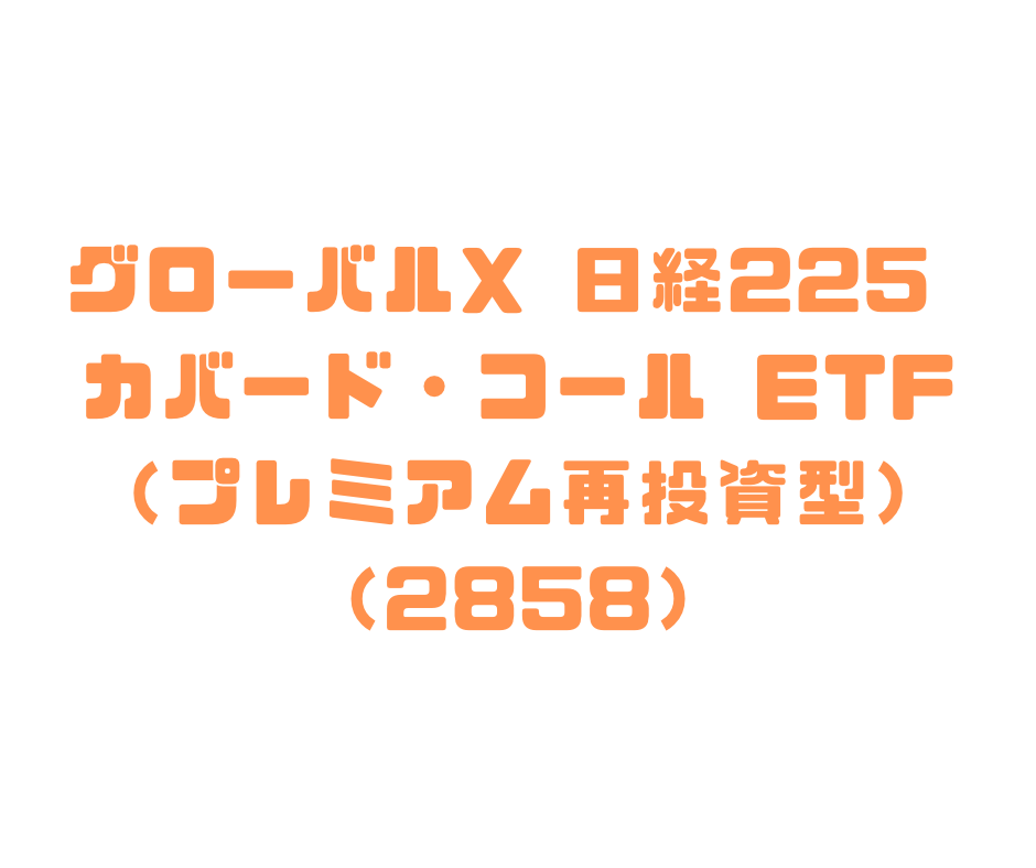 グローバルＸ 日経225 カバード・コール ETF（プレミアム再投資型）（2858）の詳細解説